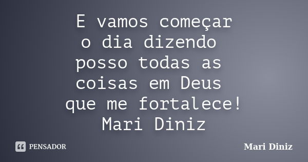 E vamos começar o dia dizendo posso todas as coisas em Deus que me fortalece! Mari Diniz... Frase de Mari Diniz.