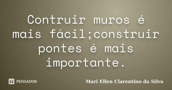 Contruir muros é mais fácil;construir pontes é mais importante.... Frase de Mari Ellen Clarentino da Silva.