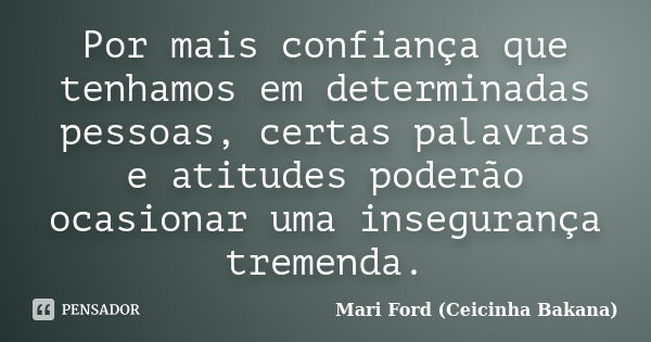 Por mais confiança que tenhamos em determinadas pessoas, certas palavras e atitudes poderão ocasionar uma insegurança tremenda.... Frase de Mari Ford (Ceicinha Bakana).