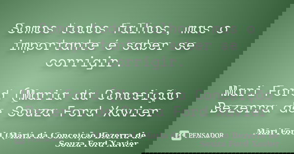 Somos todos falhos, mas o importante é saber se corrigir. Mari Ford (Maria da Conceição Bezerra de Souza Ford Xavier... Frase de Mari Ford (Maria da Conceição Bezerra de Souza Ford Xavier).
