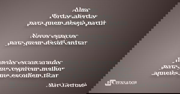 Alma Portas abertas para quem deseja partir. Novos espaços para quem decidi entrar. Janelas escancaradas para que respirem melhor aqueles que escolhem ficar.... Frase de Mari Gertrude.