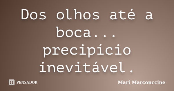 Dos olhos até a boca... precipício inevitável.... Frase de Mari Marconccine.