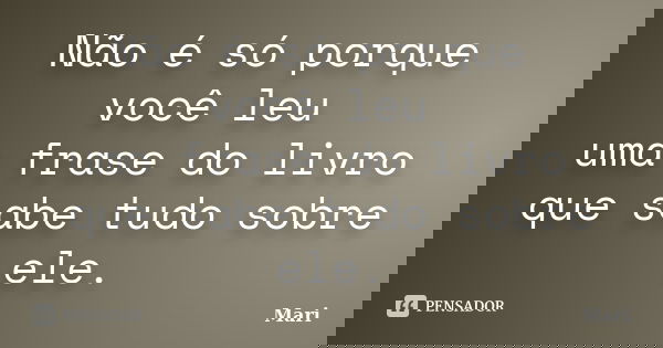Não é só porque você leu uma frase do livro que sabe tudo sobre ele.... Frase de Mari.