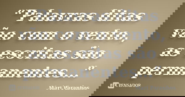 “Palavras ditas vão com o vento, as escritas são permanentes…”... Frase de Mari Paranhos.