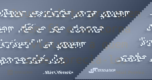 Deus existe pra quem tem fé e se torna "visível" a quem sabe apreciá-lo.... Frase de Mari Pereira.