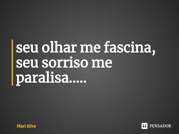 ⁠seu olhar me fascina, seu sorriso me paralisa........ Frase de Mari Silva.