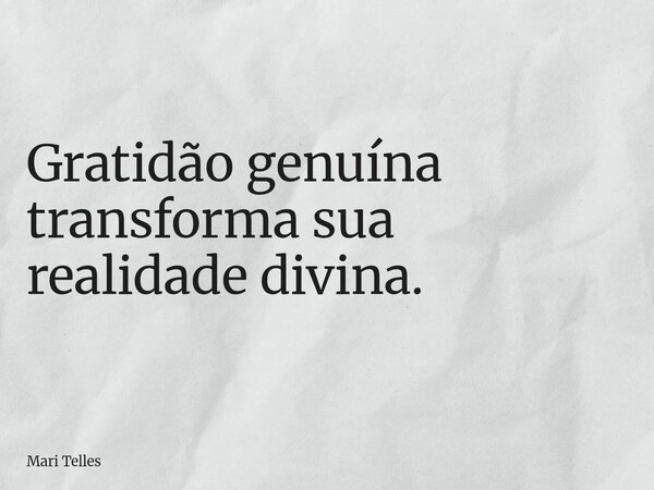 ⁠Gratidão genuína transforma sua realidade divina.... Frase de Mari Telles.