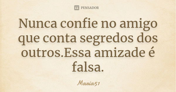 Nunca confie no amigo que conta segredos dos outros.Essa amizade é falsa.... Frase de Maria51.