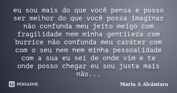 eu sou mais do que você pensa e posso ser melhor do que você possa imaginar não confunda meu jeito meigo com fragilidade nem minha gentileza com burrice não con... Frase de Maria A Alcântara.