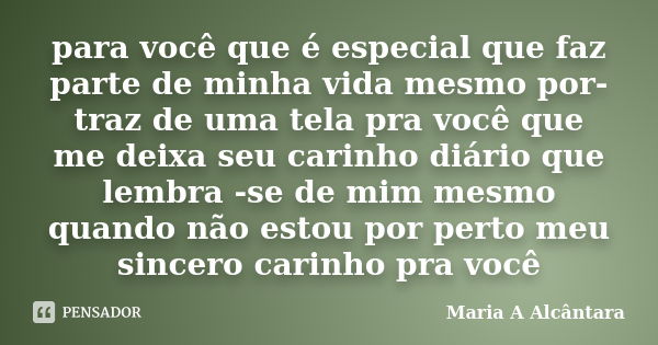 para você que é especial que faz parte de minha vida mesmo por-traz de uma tela pra você que me deixa seu carinho diário que lembra -se de mim mesmo quando não ... Frase de Maria A Alcântara.