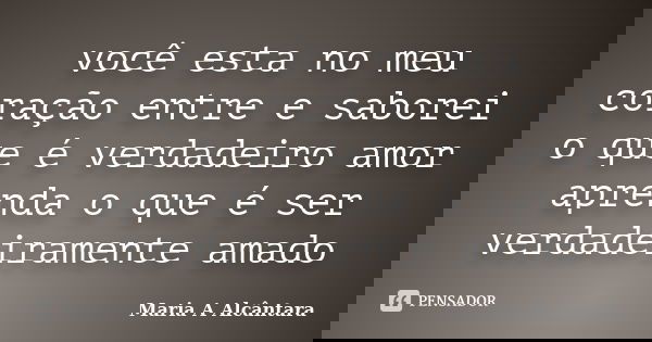você esta no meu coração entre e saborei o que é verdadeiro amor aprenda o que é ser verdadeiramente amado... Frase de Maria A Alcântara.