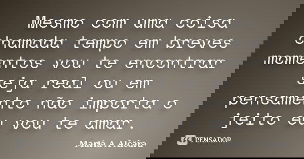 Mesmo com uma coisa chamada tempo em breves momentos vou te encontrar seja real ou em pensamento não importa o jeito eu vou te amar.... Frase de Maria A Alcâra.