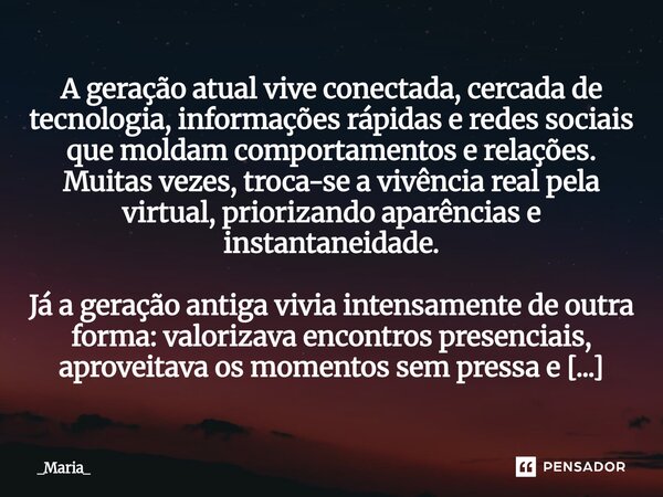 A geração atual vive conectada, cercada de tecnologia, informações rápidas e redes sociais que moldam comportamentos e relações. Muitas vezes, troca-se a vivên... Frase de _Maria_.
