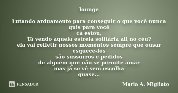 lounge Lutando arduamente para conseguir o que você nunca quis para você cá estou, Tá vendo aquela estrela solitária ali no céu? ela vai refletir nossos momento... Frase de Maria A. Migliato.