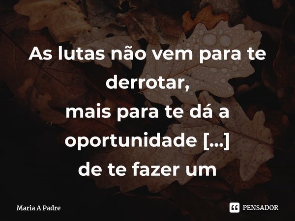 ⁠As lutas não vem para te derrotar,
mais para te dá a oportunidade
de te fazer um vencedor.⁠🏆🏅... Frase de Maria A Padre.