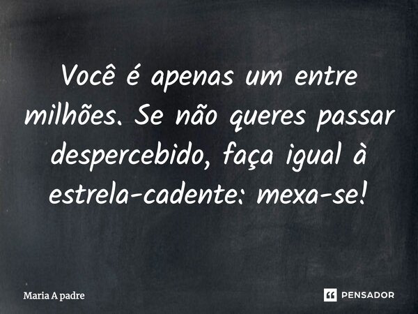 ⁠Você é apenas um entre milhões. Se não queres passar despercebido, faça igual à estrela-cadente: mexa-se!... Frase de Maria A padre.