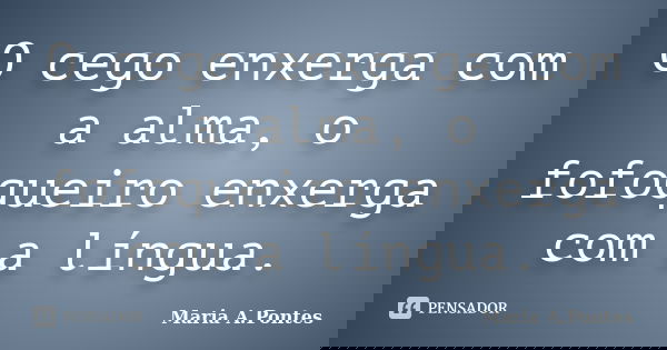 O cego enxerga com a alma, o fofoqueiro enxerga com a língua.... Frase de Maria A. Pontes.