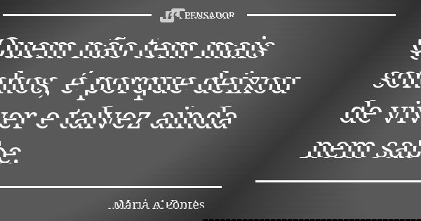 Quem não tem mais sonhos, é porque deixou de viver e talvez ainda nem sabe.... Frase de Maria A. Pontes.