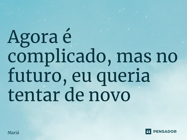 Agora é complicado, mas no futuro, eu queria tentar de novo ⁠... Frase de Maria.