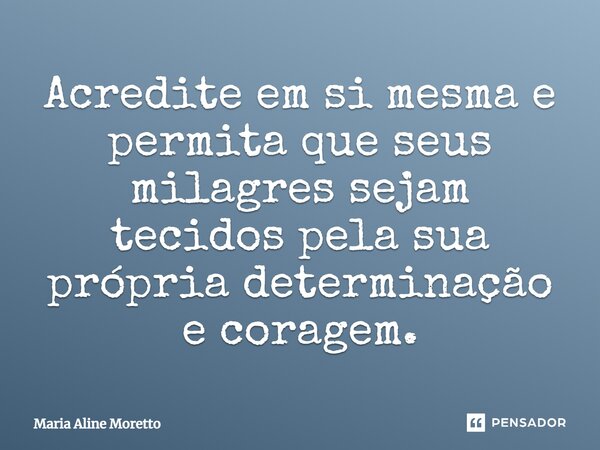 ⁠Acredite em si mesma e permita que seus milagres sejam tecidos pela sua própria determinação e coragem.... Frase de Maria Aline Moretto.