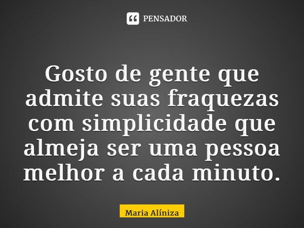 ⁠Gosto de gente que admite suas fraquezas com simplicidade que almeja ser uma pessoa melhor a cada minuto.... Frase de Maria Alíniza.