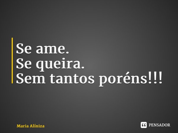 ⁠Se ame. Se queira. Sem tantos poréns!!!... Frase de Maria Alíniza.