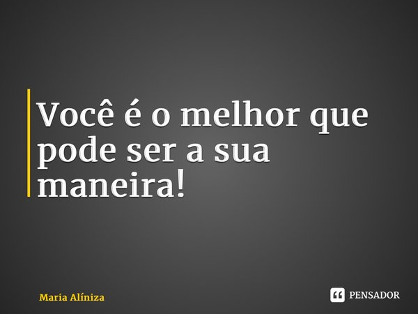 ⁠Você é o melhor que pode ser a sua maneira!... Frase de Maria Alíniza.
