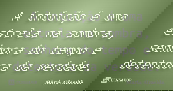 A intuição é uma estrela na sombra, senhora do tempo e detentora da verdade.... Frase de Maria Almeida.