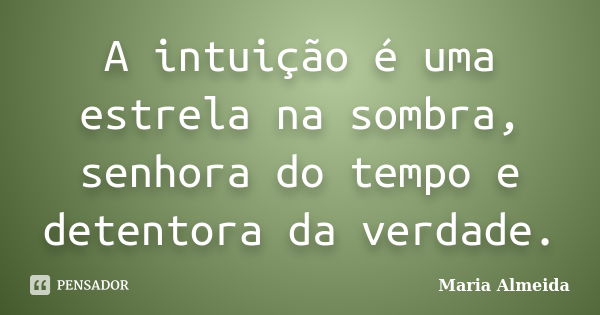 A intuição é uma estrela na sombra, senhora do tempo e detentora da verdade.... Frase de Maria Almeida.