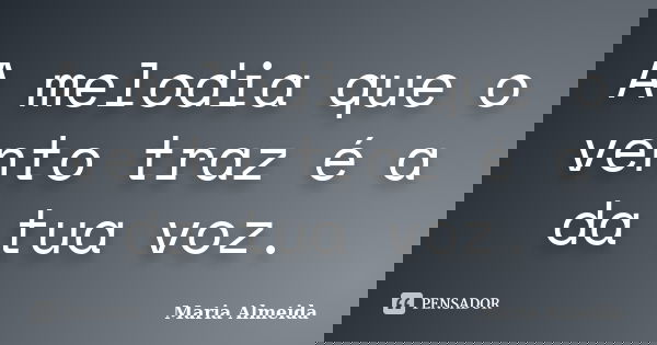 A melodia que o vento traz é a da tua voz.... Frase de Maria Almeida.