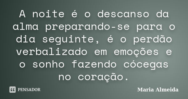 A noite é o descanso da alma preparando-se para o dia seguinte, é o perdão verbalizado em emoções e o sonho fazendo cócegas no coração.... Frase de Maria Almeida.