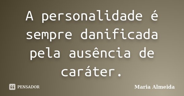 A personalidade é sempre danificada pela ausência de caráter.... Frase de Maria Almeida.
