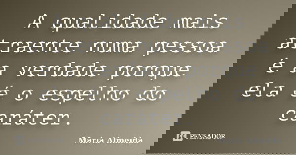 A qualidade mais atraente numa pessoa é a verdade porque ela é o espelho do caráter.... Frase de Maria Almeida.