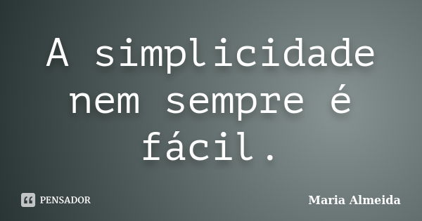 A simplicidade nem sempre é fácil.... Frase de Maria Almeida.