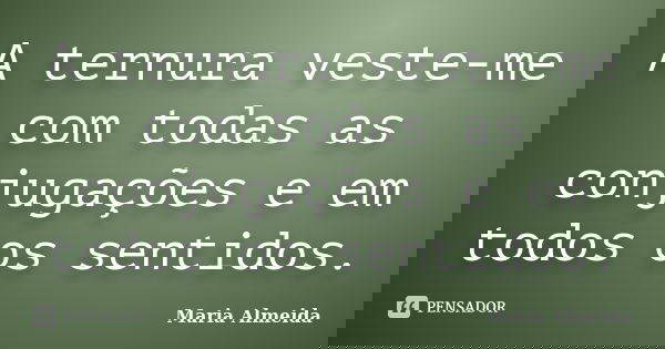 A ternura veste-me com todas as conjugações e em todos os sentidos.... Frase de Maria Almeida.
