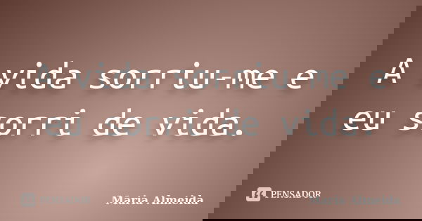 A vida sorriu-me e eu sorri de vida.... Frase de Maria Almeida.