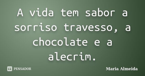 A vida tem sabor a sorriso travesso, a chocolate e a alecrim.... Frase de Maria Almeida.