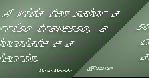 A vida tem sabor a sorriso travesso, a chocolate e a alecrim.... Frase de Maria Almeida.