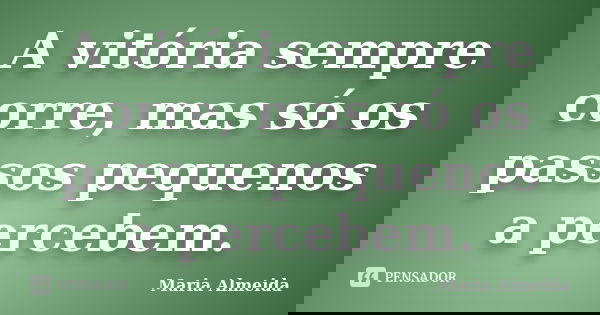 A vitória sempre corre, mas só os passos pequenos a percebem.... Frase de Maria Almeida.