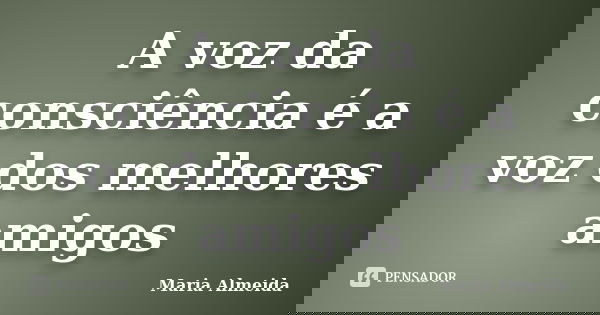 A voz da consciência é a voz dos melhores amigos... Frase de Maria Almeida.