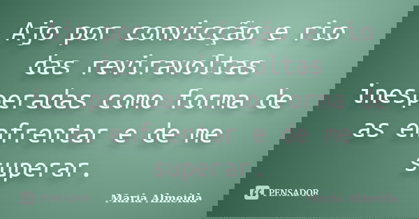 Ajo por convicção e rio das reviravoltas inesperadas como forma de as enfrentar e de me superar.... Frase de Maria Almeida.