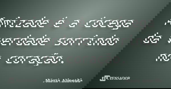 Amizade é a cócega da verdade sorrindo no coração.... Frase de Maria Almeida.
