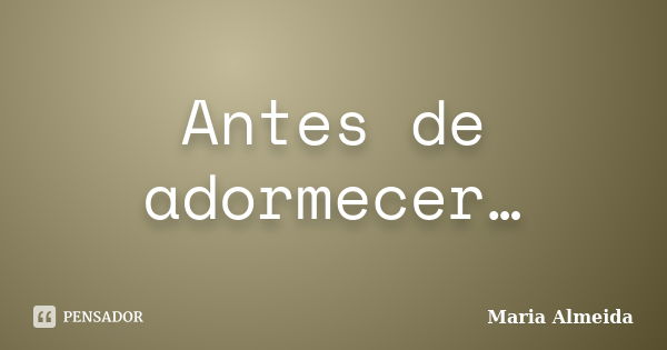 Antes de adormecer…... Frase de Maria Almeida.