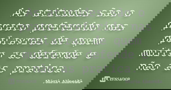 As atitudes são o prato preferido nas palavras de quem muito as defende e não as pratica.... Frase de Maria Almeida.