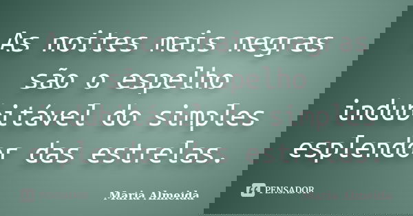 As noites mais negras são o espelho indubitável do simples esplendor das estrelas.... Frase de Maria Almeida.