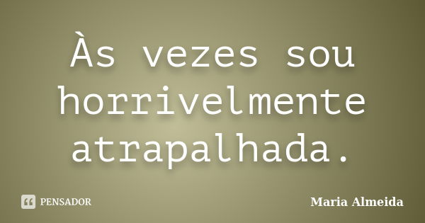 Às vezes sou horrivelmente atrapalhada.... Frase de Maria Almeida.