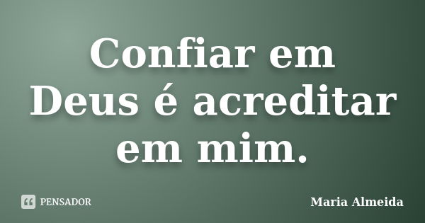 Confiar em Deus é acreditar em mim.... Frase de Maria Almeida.