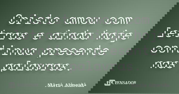 Cristo amou com letras e ainda hoje continua presente nas palavras.... Frase de Maria Almeida.