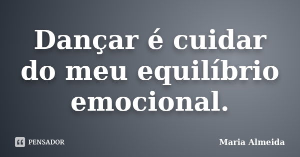 Dançar é cuidar do meu equilíbrio emocional.... Frase de Maria Almeida.