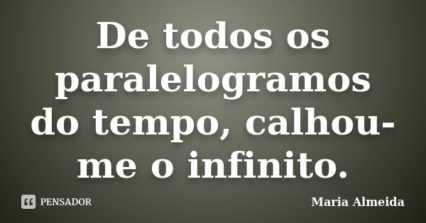 De todos os paralelogramos do tempo, calhou-me o infinito.... Frase de Maria Almeida.